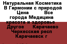 Натуральная Косметика “В Гармонии с природой“ › Цена ­ 200 - Все города Медицина, красота и здоровье » Другое   . Карачаево-Черкесская респ.,Карачаевск г.